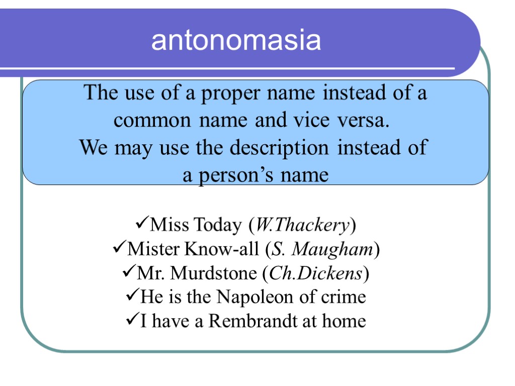 antonomasia The use of a proper name instead of a common name and vice